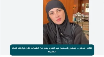 تفاعل مذهل.. جمهور ياسمين عبد العزيز يعبّر عن انفعاله خلال زيارتها لمكة المكرمة